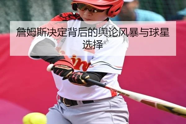 詹姆斯决定背后的舆论风暴与球星选择